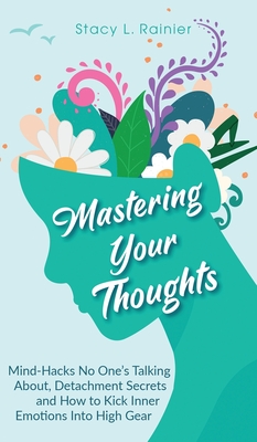 Mastering Your Thoughts: Mind-Hacks No One's Talking About, Detachment Secrets and How to Kick Inner Emotions Into High Gear - Rainier, Stacy L