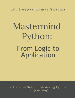 Mastermind Python: From Logic to Application: A Practical Guide to Mastering Python Programming - Dr Deepak Kumar Sharma