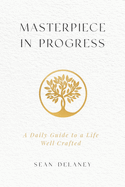 Masterpiece in Progress: A Daily Guide to a Life Well Crafted