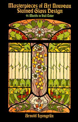 Masterpieces of Art Nouveau Stained Glass Design: 91 Motifs in Full Color - Lyongrun, Arnold