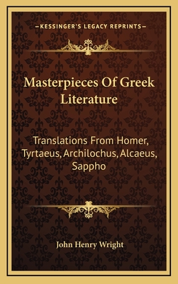 Masterpieces of Greek Literature: Translations from Homer, Tyrtaeus, Archilochus, Alcaeus, Sappho: Anacreon, and Others (1902) - Wright, John Henry (Editor)