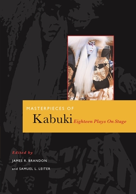 Masterpieces of Kabuki: Eighteen Plays on Stage - Brandon, James R (Editor), and Leiter, Samuel L (Editor)