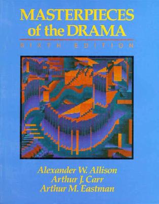 Masterpieces of the Drama - Allison, Alexander W, and Carr, Arthur J, and Eastman, Arthur M