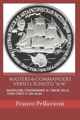 MASTERS & COMMANDERS VERSO L'IGNOTO "b/w": NAVIGAZIONI STRAORDINARIE AI CONFINI DELLA TERRA PARTE III: XX secolo - Pelliccioni, Franco