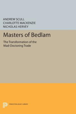 Masters of Bedlam: The Transformation of the Mad-Doctoring Trade - Scull, Andrew, and MacKenzie, Charlotte, and Hervey, Nicholas