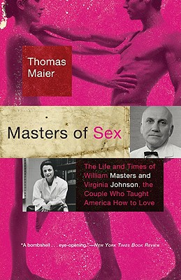 Masters of Sex: The Life and Times of William Masters and Virginia Johnson, the Couple Who Taught America How to Love - Maier, Thomas