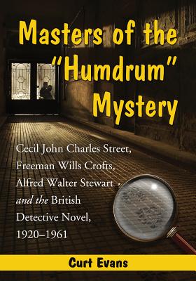Masters of the Humdrum Mystery: Cecil John Charles Street, Freeman Wills Crofts, Alfred Walter Stewart and the British Detective Novel, 1920-1961 - Evans, Curtis