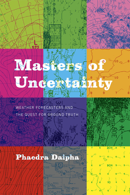 Masters of Uncertainty: Weather Forecasters and the Quest for Ground Truth - Daipha, Phaedra