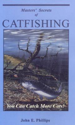 Masters' Secrets of Catfishing: You Can Catch More Cats! - Phillips, John E