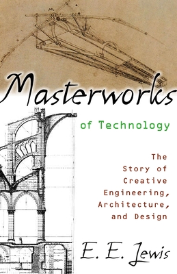 Masterworks of Technology: The Story of Creative Engineering, Architecture, and Design - Lewis, E E