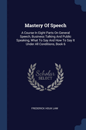 Mastery Of Speech: A Course In Eight Parts On General Speech, Business Talking And Public Speaking, What To Say And How To Say It Under All Conditions, Book 6