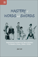 Mastery of Words and Swords: Negotiating Intellectual Masculinities in Modern China, 1890s-1930s