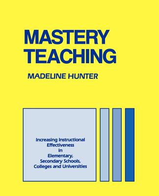 Mastery Teaching: Increasing Instructional Effectiveness in Elementary and Secondary Schools, Colleges, and Universities - Hunter, Madeline