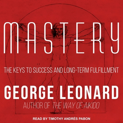 Mastery: The Keys to Success and Long-Term Fulfillment - Leonard, George, and Pabon, Timothy Andrs (Read by)