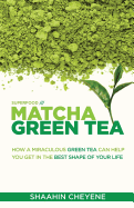 Matcha Green Tea Superfood: How a Miraculous Tea Can Help You Get in the Best Shape of Your Life