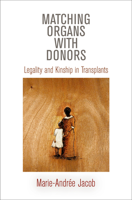 Matching Organs with Donors: Legality and Kinship in Transplants - Jacob, Marie-Andre, Dr.