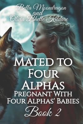 Mated to Four Alphas: Pregnant With Four Alphas' Babies Book 2 - Bhelle Kildare, Olivia, and Moondragon, Bella