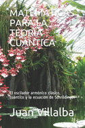 Matemticas Para La Teora Cuntica: El oscilador armnico clsico, cuntico y la ecuacin de Schrdinger