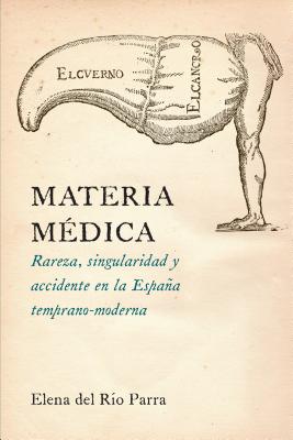 Materia Mdica: Rareza, Singularidad Y Accidente En La Espaa Temprano-Moderna - Del Rio Parra, Elena