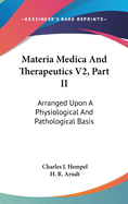 Materia Medica And Therapeutics V2, Part II: Arranged Upon A Physiological And Pathological Basis