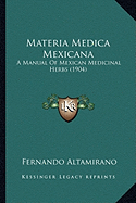 Materia Medica Mexicana: A Manual Of Mexican Medicinal Herbs (1904)