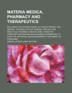 Materia Medica, Pharmacy and Therapeutics; Including the Physiological Action of Drugs, the Special Therapeutics of Disease, Official and Practical Pharmacy, Minute Directions for Prescription Writing and Avoiding Incompatibility, Also