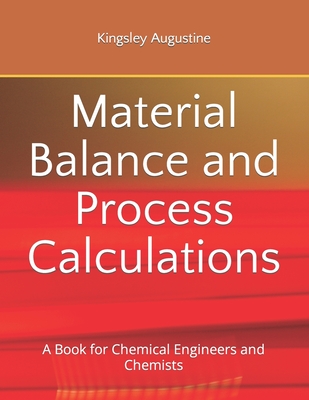 Material Balance and Process Calculations: A Book for Chemical Engineers and Chemists - Augustine, Kingsley