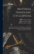 Material Handling Cyclopedia: A Reference Book Covering Definitions, Descriptions, Illustrations and Methods of Use of Material Handling Machines Employed in Industry (Classic Reprint)