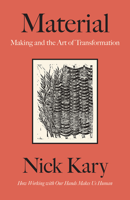 Material: Making and the Art of Transformation - Kary, Nick