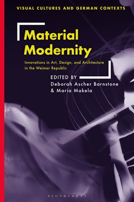 Material Modernity: Innovations in Art, Design, and Architecture in the Weimar Republic - Barnstone, Deborah Ascher (Editor), and Makela, Maria (Editor), and Haakenson, Thomas O (Editor)