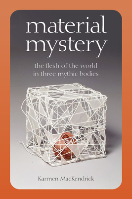 Material Mystery: The Flesh of the World in Three Mythic Bodies - Mackendrick, Karmen