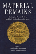 Material Remains: Reading the Past in Medieval and Early Modern British Literature