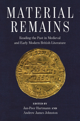 Material Remains: Reading the Past in Medieval and Early Modern British Literature - Hartmann, Jan-Peer (Editor)