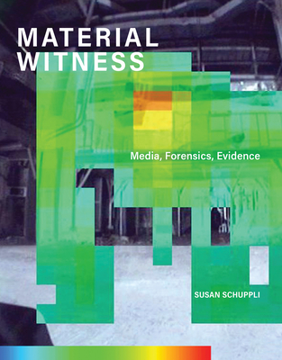Material Witness: Media, Forensics, Evidence - Schuppli, Susan
