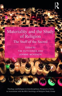 Materiality and the Study of Religion: The Stuff of the Sacred - Hutchings, Tim (Editor), and McKenzie, Joanne (Editor)