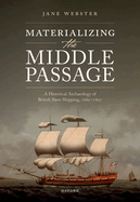 Materializing the Middle Passage: A Historical Archaeology of British Slave Shipping, 1680-1807