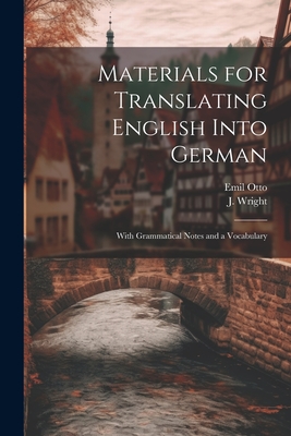 Materials for Translating English Into German: With Grammatical Notes and a Vocabulary - Otto, Emil, and Wright, J