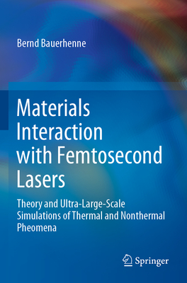 Materials Interaction with Femtosecond Lasers: Theory and Ultra-Large-Scale Simulations of Thermal and Nonthermal Pheomena - Bauerhenne, Bernd