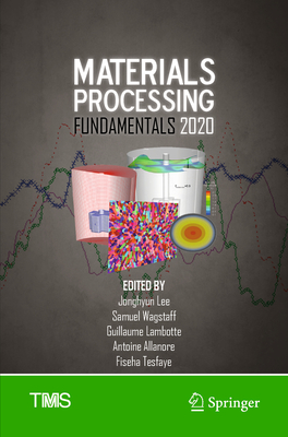 Materials Processing Fundamentals 2020 - Lee, Jonghyun (Editor), and Wagstaff, Samuel (Editor), and Lambotte, Guillaume (Editor)