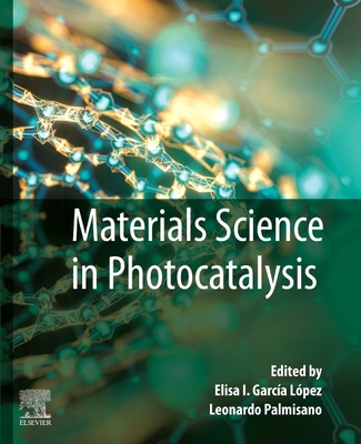 Materials Science in Photocatalysis - Garcia Lopez, Elisa I (Editor), and Palmisano, Leonardo (Editor)