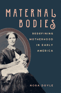 Maternal Bodies: Redefining Motherhood in Early America