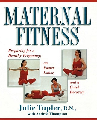 Maternal Fitness: Preparing for a Healthy Pregnancy, an Easier Labor, and a Quick Recovery - Tupler, Julie, N, and Thompson, Andrea
