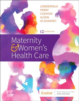 Maternity and Women's Health Care - Lowdermilk, Deitra Leonard, Rnc, PhD, Faan, and Cashion, Mary Catherine, RN, Msn, and Perry, Shannon E, RN, PhD, Faan