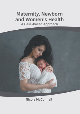 Maternity, Newborn and Women's Health: A Case-Based Approach - McConnell, Nicole (Editor)