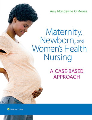 Maternity, Newborn, and Women's Health Nursing: A Case-Based Approach - O'Meara, Amy, Dr.