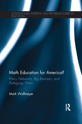 Math Education for America?: Policy Networks, Big Business, and Pedagogy Wars - Wolfmeyer, Mark