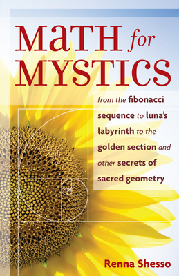 Math for Mystics: From the Fibonacci Sequence to Luna's Labyrinth to the Golden Section and Other Secrets of Sacred Geometry - Shesso, Renna