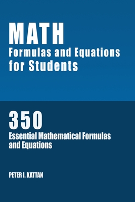 Math Formulas and Equations for Students: 350 Essential Mathematical Formulas and Equations - Kattan, Peter I