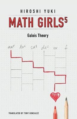 Math Girls 5: Galois Theory - Yuki, Hiroshi, and Gonzalez, Tony (Translated by)