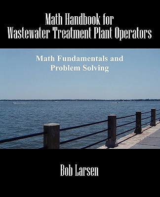 Math Handbook for Wastewater Treatment Plant Operators: Math Fundamentals and Problem Solving - Larsen, Bob